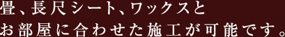 畳、長尺シート、ワックスとお部屋に合わせた施工が可能です。