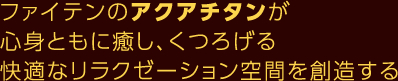 ファイテンのアクアチタンが心身ともに癒し、くつろげる快適なリラクゼーション空間を創造する